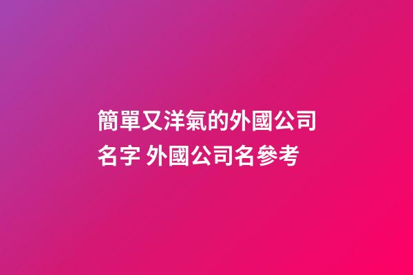 簡單又洋氣的外國公司名字 外國公司名參考-第1張-公司起名-玄機派